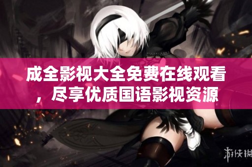 成全影视大全免费在线观看，尽享优质国语影视资源