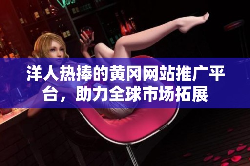 洋人热捧的黄冈网站推广平台，助力全球市场拓展