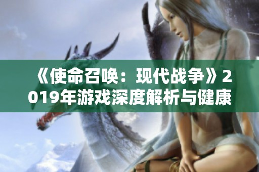 《使命召唤：现代战争》2019年游戏深度解析与健康影响探讨