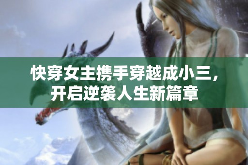 快穿女主携手穿越成小三，开启逆袭人生新篇章