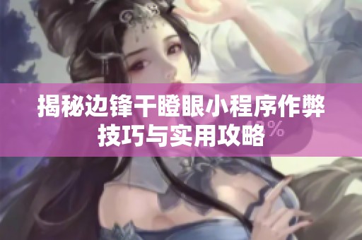 揭秘边锋干瞪眼小程序作弊技巧与实用攻略