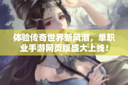 体验传奇世界新风潮，单职业手游网页版盛大上线！