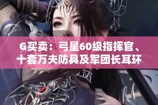 G买卖：弓星60级指挥官、十套万夫防具及军团长耳环出售