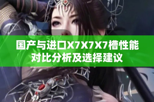 国产与进口X7X7X7槽性能对比分析及选择建议