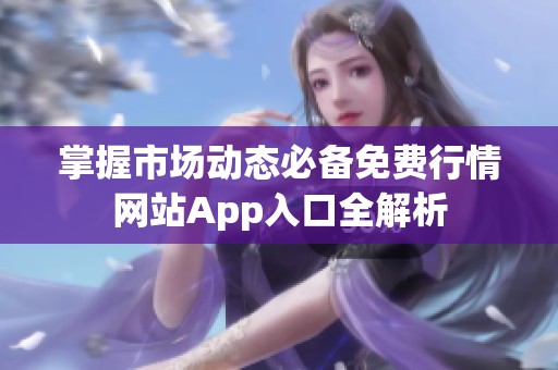 掌握市场动态必备免费行情网站App入口全解析