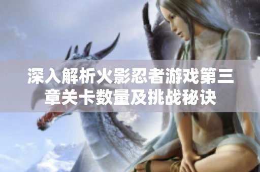 深入解析火影忍者游戏第三章关卡数量及挑战秘诀