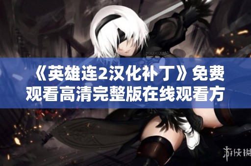《英雄连2汉化补丁》免费观看高清完整版在线观看方法揭秘
