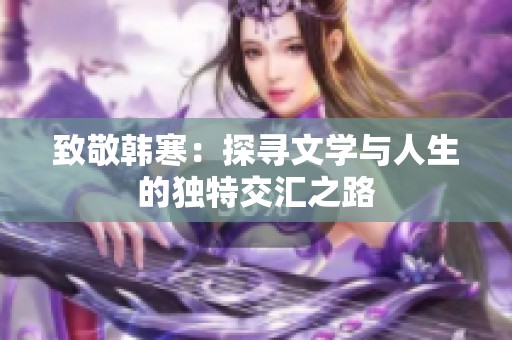 致敬韩寒：探寻文学与人生的独特交汇之路
