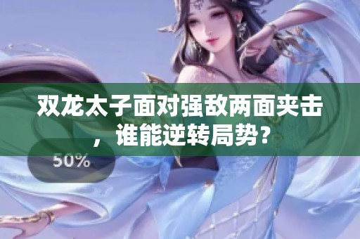 双龙太子面对强敌两面夹击，谁能逆转局势？