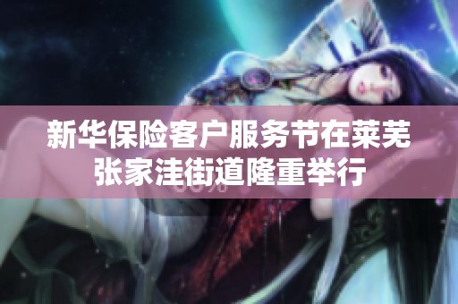 新华保险客户服务节在莱芜张家洼街道隆重举行
