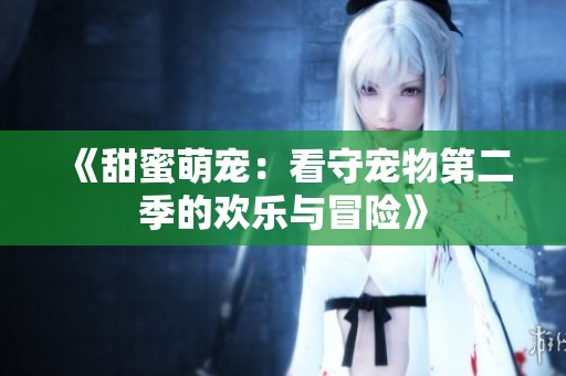 《甜蜜萌宠：看守宠物第二季的欢乐与冒险》
