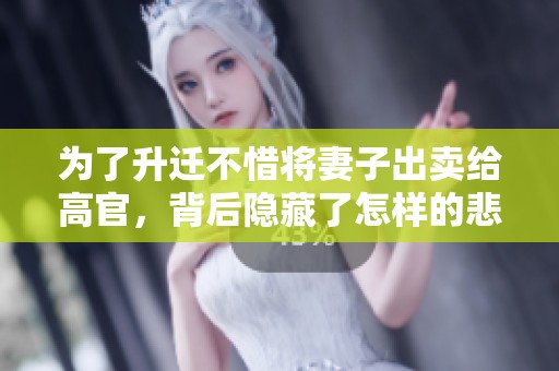 为了升迁不惜将妻子出卖给高官，背后隐藏了怎样的悲剧故事
