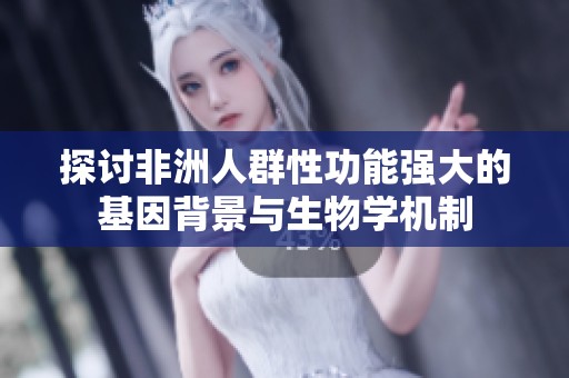 探讨非洲人群性功能强大的基因背景与生物学机制