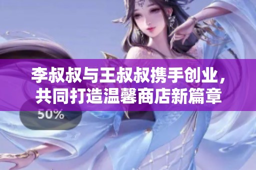 李叔叔与王叔叔携手创业，共同打造温馨商店新篇章