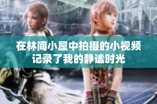 在林间小屋中拍摄的小视频记录了我的静谧时光