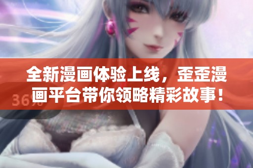 全新漫画体验上线，歪歪漫画平台带你领略精彩故事！