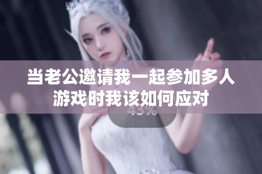 当老公邀请我一起参加多人游戏时我该如何应对