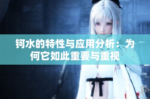 钶水的特性与应用分析：为何它如此重要与重视