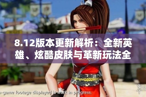 8.12版本更新解析：全新英雄、炫酷皮肤与革新玩法全攻略