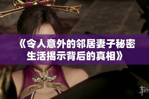 《令人意外的邻居妻子秘密生活揭示背后的真相》
