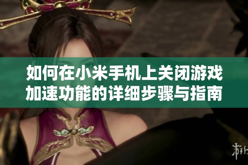 如何在小米手机上关闭游戏加速功能的详细步骤与指南
