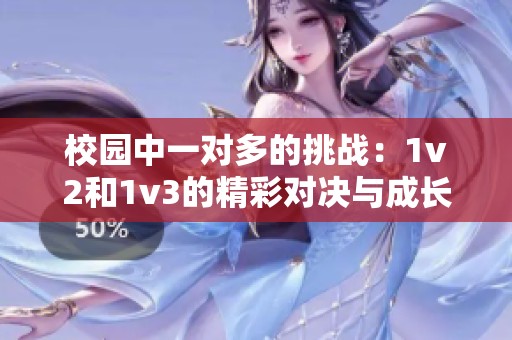 校园中一对多的挑战：1v2和1v3的精彩对决与成长体验