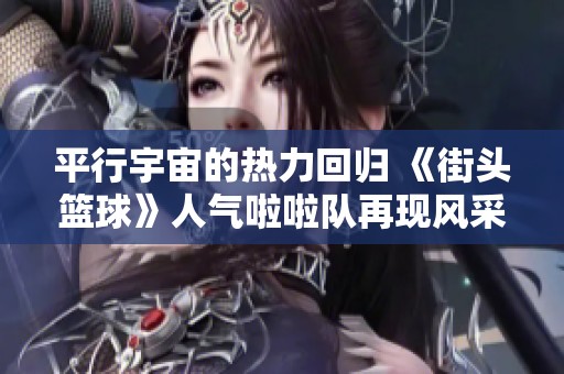 平行宇宙的热力回归 《街头篮球》人气啦啦队再现风采