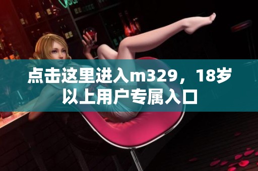 点击这里进入m329，18岁以上用户专属入口