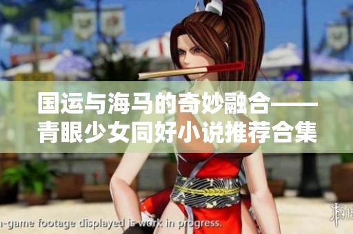 国运与海马的奇妙融合——青眼少女同好小说推荐合集