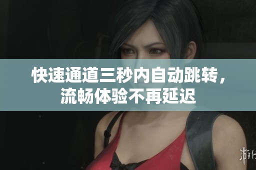 快速通道三秒内自动跳转，流畅体验不再延迟