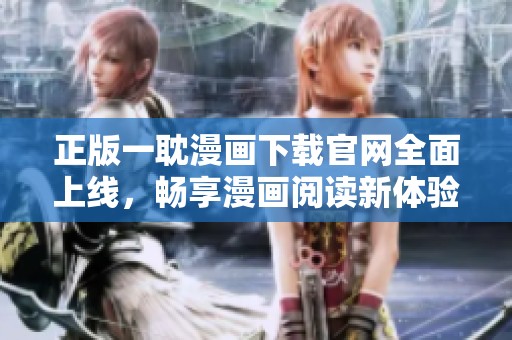正版一耽漫画下载官网全面上线，畅享漫画阅读新体验