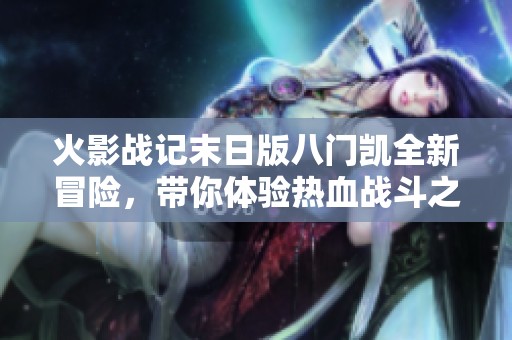 火影战记末日版八门凯全新冒险，带你体验热血战斗之旅
