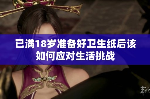 已满18岁准备好卫生纸后该如何应对生活挑战