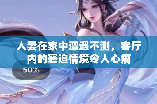 人妻在家中遭遇不测，客厅内的窘迫情境令人心痛