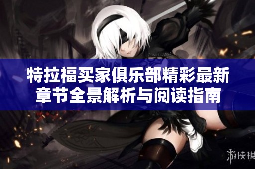 特拉福买家俱乐部精彩最新章节全景解析与阅读指南