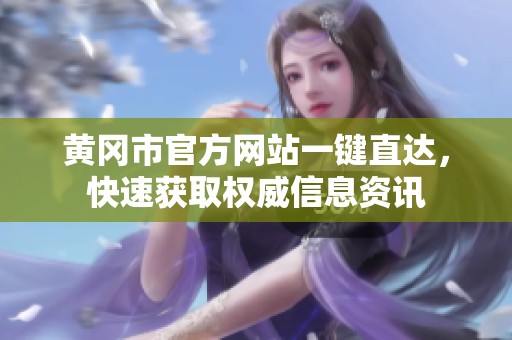 黄冈市官方网站一键直达，快速获取权威信息资讯