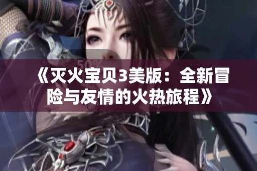 《灭火宝贝3美版：全新冒险与友情的火热旅程》