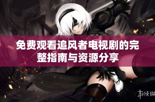 免费观看追风者电视剧的完整指南与资源分享