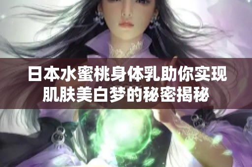 日本水蜜桃身体乳助你实现肌肤美白梦的秘密揭秘
