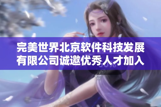 完美世界北京软件科技发展有限公司诚邀优秀人才加入我们的团队