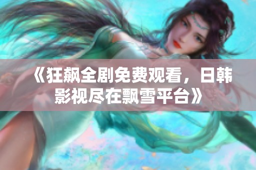 《狂飙全剧免费观看，日韩影视尽在飘雪平台》
