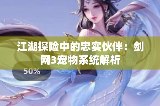 江湖探险中的忠实伙伴：剑网3宠物系统解析