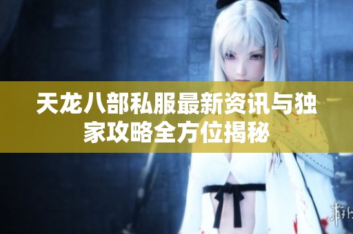 天龙八部私服最新资讯与独家攻略全方位揭秘