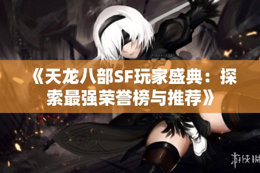 《天龙八部SF玩家盛典：探索最强荣誉榜与推荐》