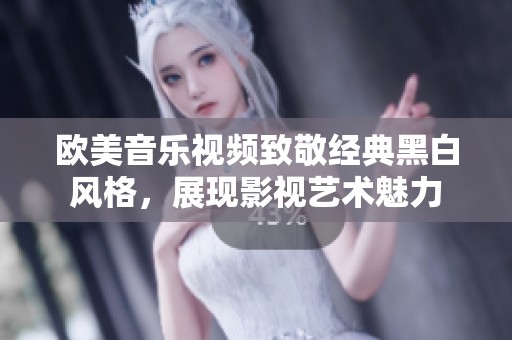 欧美音乐视频致敬经典黑白风格，展现影视艺术魅力