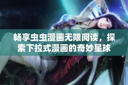 畅享虫虫漫画无限阅读，探索下拉式漫画的奇妙星球