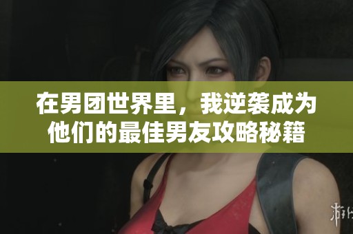 在男团世界里，我逆袭成为他们的最佳男友攻略秘籍