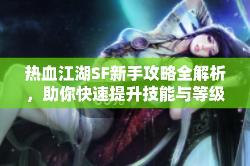 热血江湖SF新手攻略全解析，助你快速提升技能与等级！