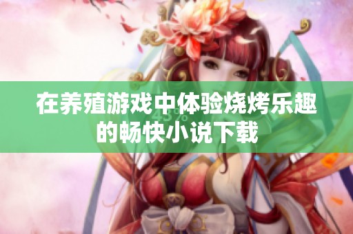 在养殖游戏中体验烧烤乐趣的畅快小说下载