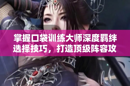 掌握口袋训练大师深度羁绊选择技巧，打造顶级阵容攻略！